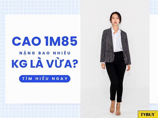 Nam nữ cao 1m85 có cân nặng bao nhiêu là hợp lý?